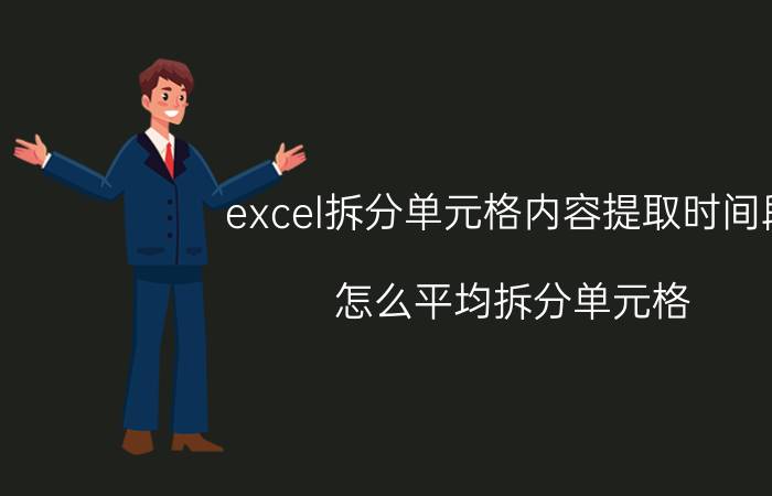 excel拆分单元格内容提取时间段 怎么平均拆分单元格？